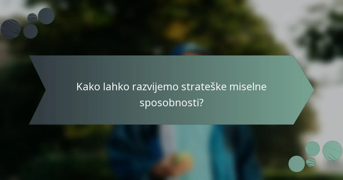 Kako lahko razvijemo strateške miselne sposobnosti?