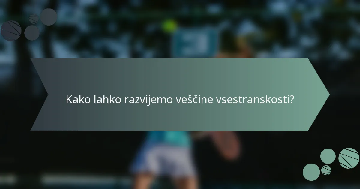 Kako lahko razvijemo veščine vsestranskosti?