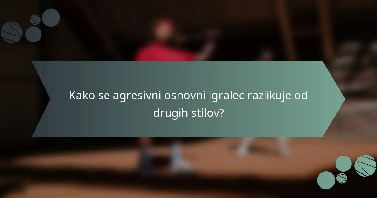 Kako se agresivni osnovni igralec razlikuje od drugih stilov?