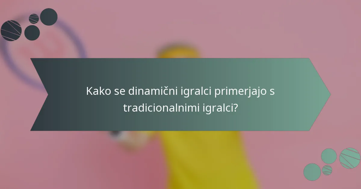 Kako se dinamični igralci primerjajo s tradicionalnimi igralci?