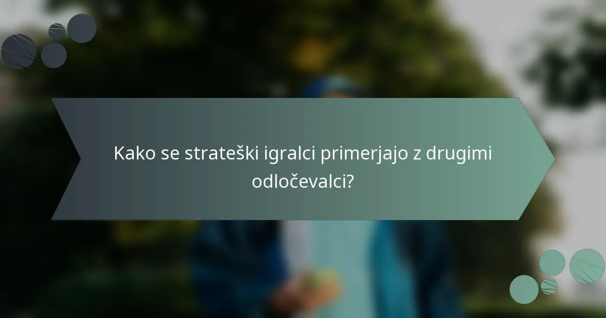 Kako se strateški igralci primerjajo z drugimi odločevalci?