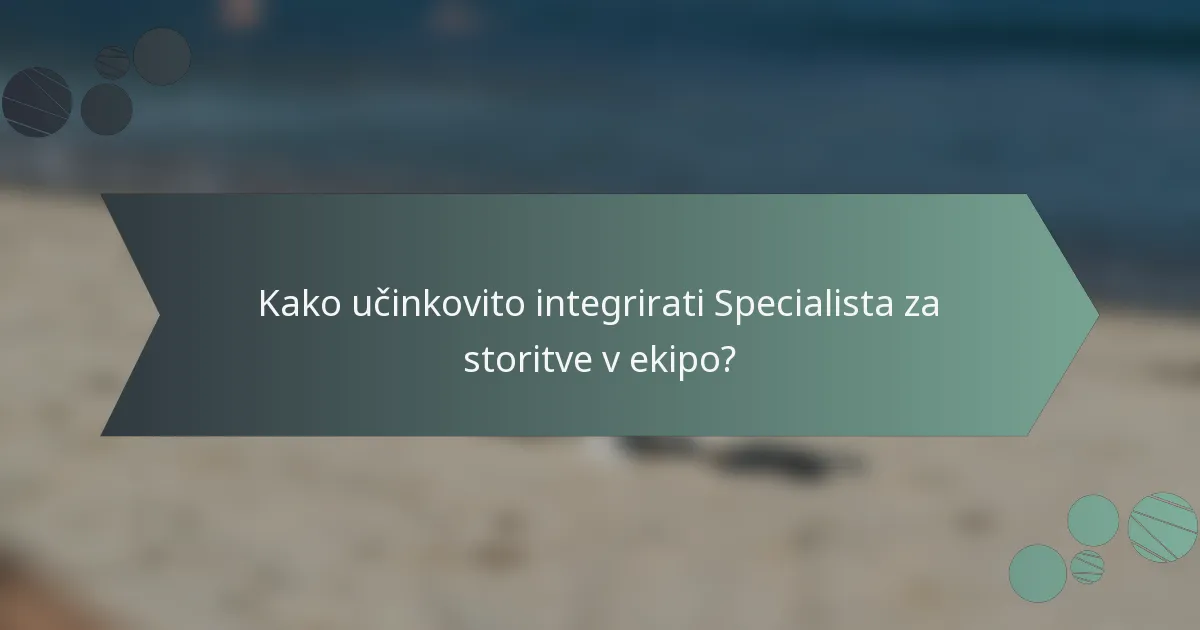 Kako učinkovito integrirati Specialista za storitve v ekipo?