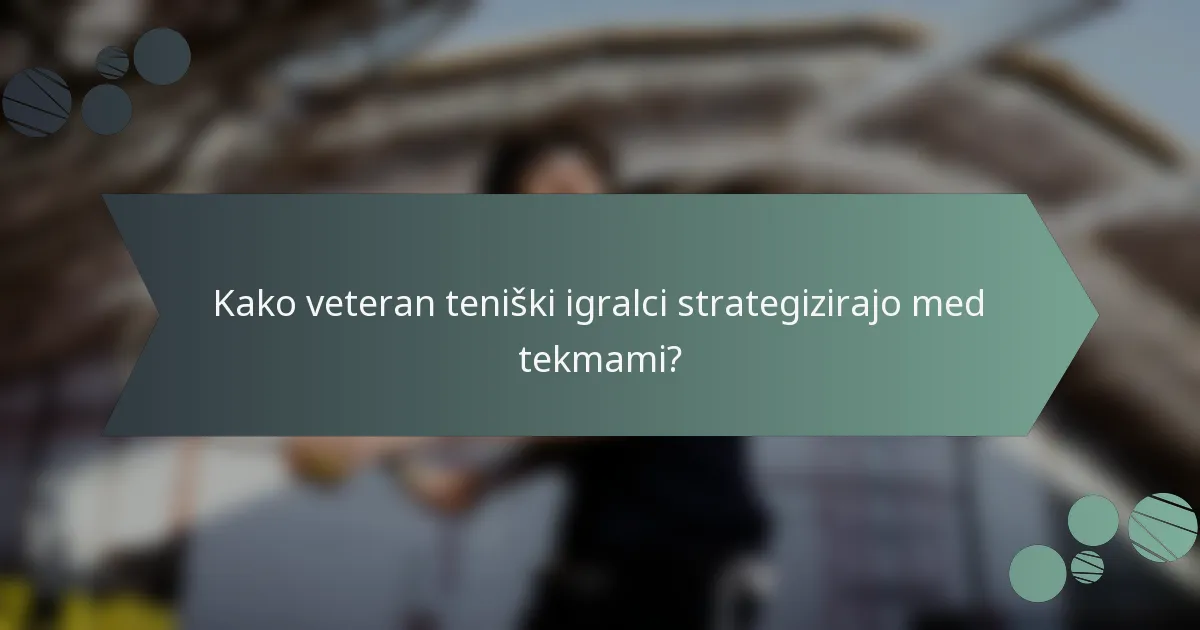 Kako veteran teniški igralci strategizirajo med tekmami?