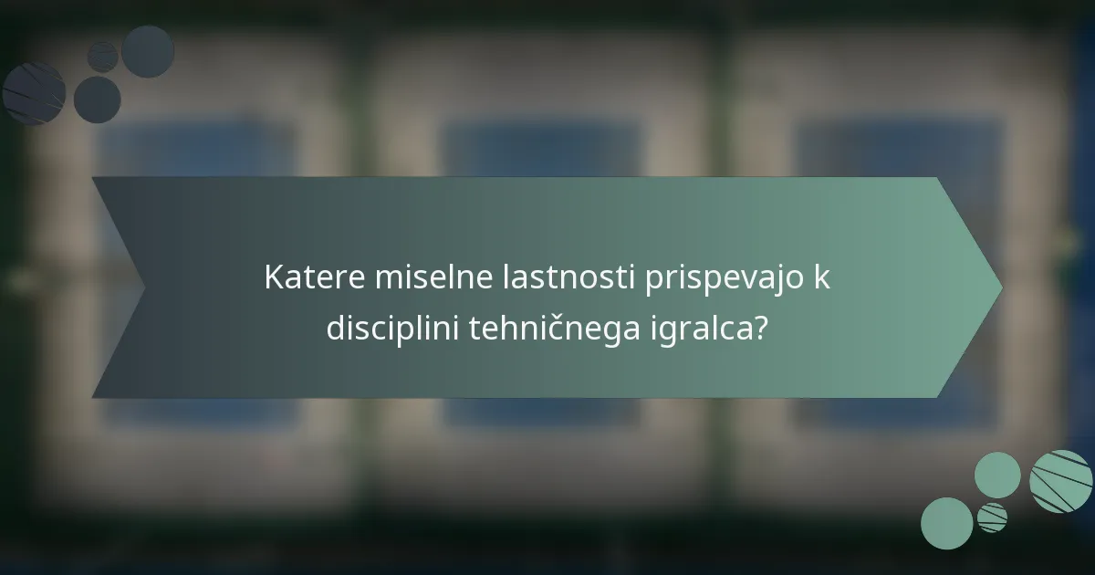 Katere miselne lastnosti prispevajo k disciplini tehničnega igralca?