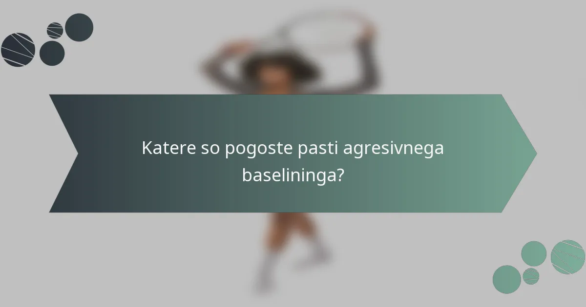 Katere so pogoste pasti agresivnega baselininga?